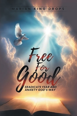 Free for Good: Eradicate Fear and Anxiety God's Way by Drops, Marian King