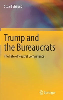 Trump and the Bureaucrats: The Fate of Neutral Competence by Shapiro, Stuart