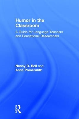 Humor in the Classroom: A Guide for Language Teachers and Educational Researchers by Bell, Nancy