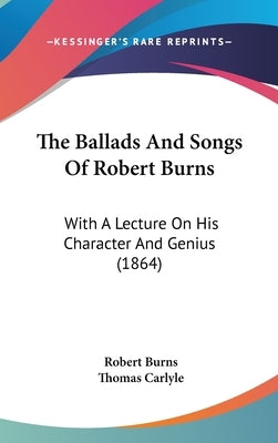 The Ballads And Songs Of Robert Burns: With A Lecture On His Character And Genius (1864) by Burns, Robert