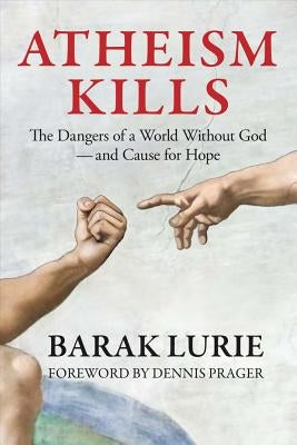 Atheism Kills: The Dangers of a World Without God - and Cause for Hope: The Dangers of a World Without God - and Cause for Hope by Prager, Dennis