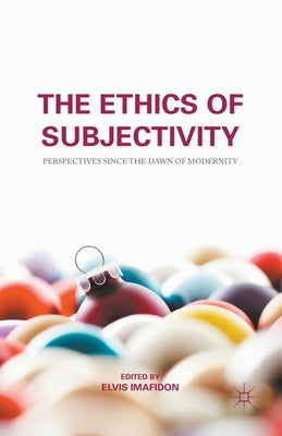 The Ethics of Subjectivity: Perspectives Since the Dawn of Modernity by Imafidon, E.