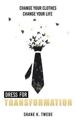 Dress For Transformation: Change Your Clothes, Change Your Life by Twede, Shane K.