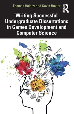 Writing Successful Undergraduate Dissertations in Games Development and Computer Science by Hainey, Thomas
