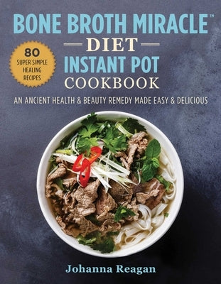 Bone Broth Miracle Diet Instant Pot Cookbook: An Ancient Health & Beauty Remedy Made Easy & Delicious by Reagan, Johanna