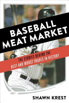 Baseball Meat Market: The Stories Behind the Best and Worst Trades in History by Krest, Shawn