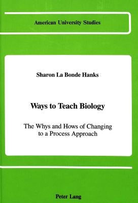 Ways to Teach Biology: The Whys and Hows of Changing to a Process Approach by Hanks, Sharon