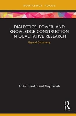 Dialectics, Power, and Knowledge Construction in Qualitative Research: Beyond Dichotomy by Ben-Ari, Adital