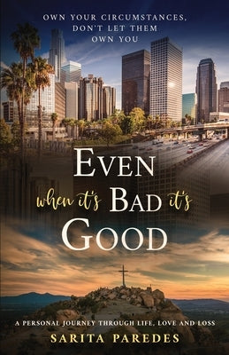 Even When It's Bad It's Good: Own Your Circumstances, Don't Let Them Own You by Paredes, Sarita