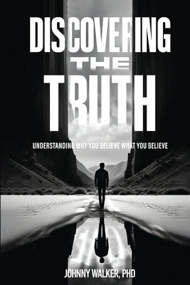 Discovering the Truth: Understanding Why You Believe What You Believe by Walker, Johnny
