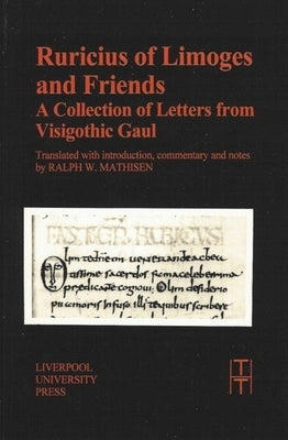 Ruricius of Limoges and Friends: A Collection of Letters from Visigothic Gaul by Mathisen, Ralph W.