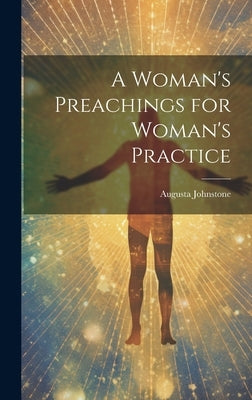 A Woman's Preachings for Woman's Practice by Johnstone, Augusta