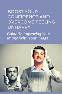 Boost Your Confidence And Overcome Feeling Unhappy: Guide To Improving Your Image With Your Image: 7 Steps To Changing Your Self Image by Samet, Abbey