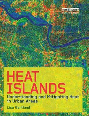 Heat Islands: Understanding and Mitigating Heat in Urban Areas by Gartland, Lisa