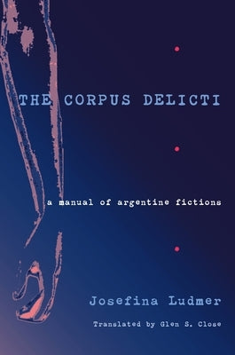 The Corpus Delicti: A Manual of Argentine Fictions by Ludmer, Josefina