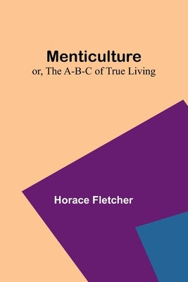 Menticulture; or, the A-B-C of True Living by Fletcher, Horace