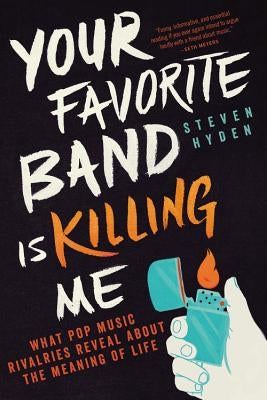 Your Favorite Band Is Killing Me: What Pop Music Rivalries Reveal about the Meaning of Life by Hyden, Steven
