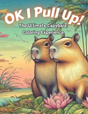 Ok I Pull Up! The Ultimate Capybara Coloring Experience: Journey into Relaxation with 60+ Exclusive Capybara Designs for Stress Relief and Mindful Col by Editions, Creatix