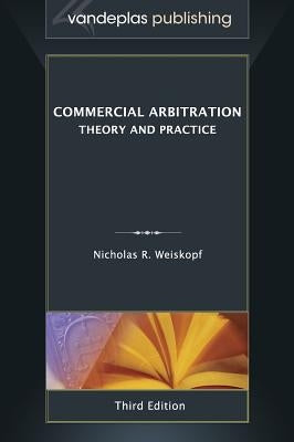 Commercial Arbitration: Theory and Practice, Third Edition by Weiskopf, Nicholas R.