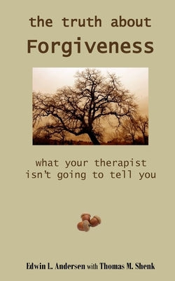 The Truth About Forgiveness: What Your Therapist Isn't Going to Tell You by Shenk, Thomas M.