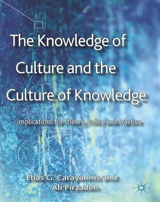The Knowledge of Culture and the Culture of Knowledge: Implications for Theory, Policy and Practice by Carayannis, E.