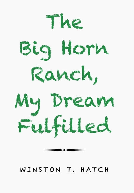 The Big Horn Ranch, My Dream Fulfilled by Hatch, Winston T.