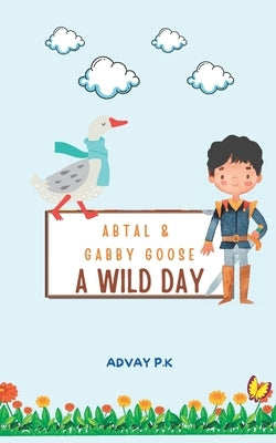 Abtal and Gabby Goose - A Wild Day! by K, Advay P.
