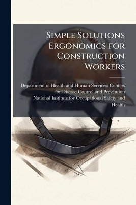 Simple Solutions Ergonomics for Construction Workers by Department of Health and Human Services