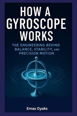 How A Gyroscope Works: The Engineering Behind Balance, Stability, and Precision Motion by Oyaks, Emas