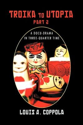 Troika to Utopia Part 2: A Docu-Drama in Three-Quarter Time by Coppola, Louis A.