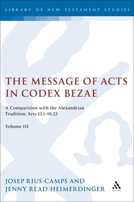 The Message of Acts in Codex Bezae: A Comparison with the Alexandrian Tradition: Acts 13.1-18.23, Volume III by Rius-Camps, Josep