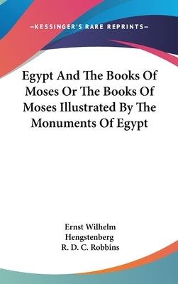 Egypt And The Books Of Moses Or The Books Of Moses Illustrated By The Monuments Of Egypt by Hengstenberg, Ernst Wilhelm