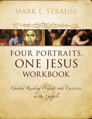 Four Portraits, One Jesus Workbook: Guided Reading Projects and Exercises in the Gospels by Strauss, Mark L.