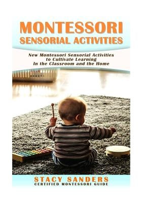 Montessori Sensorial Activities: New Montessori Sensorial Activities to Cultivate Learning by Sanders, Stacy