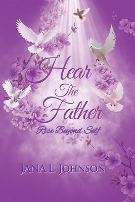 Hear the Father: Rise Beyond Self by Johnson, Jana