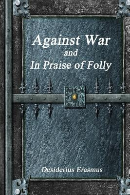 Against War and In Praise of Folly by Erasmus, Desiderius