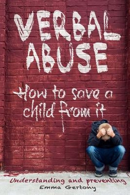 Verbal abuse: How to save a child from it. Understanding and preventing. by Gertony, Emma