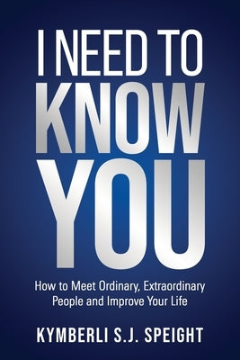 I Need to Know You: How to Meet Ordinary, Extraordinary People and Improve Your Life by Speight, Kymberli