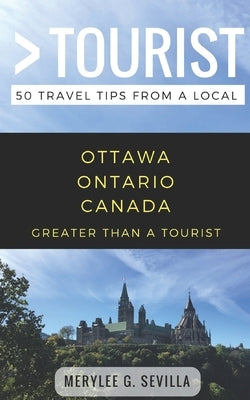 Greater Than a Tourist- Ottawa Ontario Canada: 50 Travel Tips from a Local by Tourist, Greater Than a.