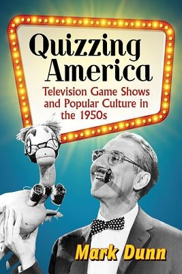 Quizzing America: Television Game Shows and Popular Culture in the 1950s by Dunn, Mark