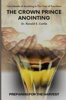 The Crown Prince Anointing: Preparing for the Harvest by Cottle, Ronald E.
