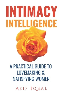 Intimacy Intelligence: A Practical Guide to Lovemaking & Satisfying Women by Iqbal, Asif