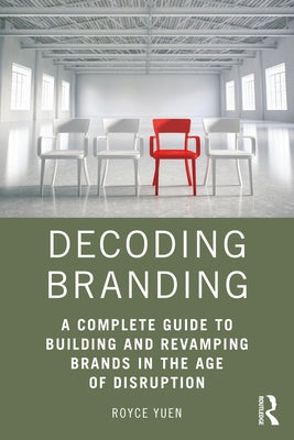 Decoding Branding: A Complete Guide to Building and Revamping Brands in the Age of Disruption by Yuen, Royce
