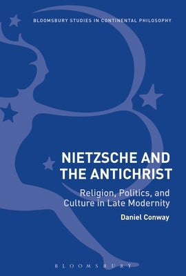 Nietzsche and the Antichrist: Religion, Politics, and Culture in Late Modernity by Conway, Daniel