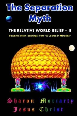 The Separation Myth: The Relative World Belief - II by Christ, Jesus