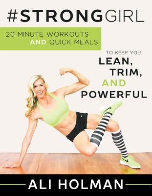 #Stronggirl: 20-Minute Workouts and Quick Meals to Keep You Lean, Trim, and Powerful by Holman, Ali