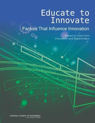 Educate to Innovate: Factors That Influence Innovation: Based on Input from Innovators and Stakeholders by University Of Illinois at Urbana Champai