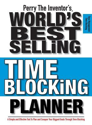 Perry The Inventor's(R) World's Best Selling Time Blocking Planner: A Simple and Effective Tool To Plan and Conquer Your Biggest Goals Through Time Bl by !!!, Perry the Inventor