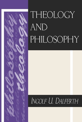 Theology and Philosophy by Dalferth, Ingolf U.