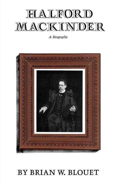 Halford Mackinder by Blouet, Brian W.